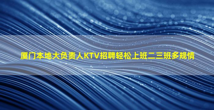 厦门本地大负责人KTV招聘轻松上班二三班多规情